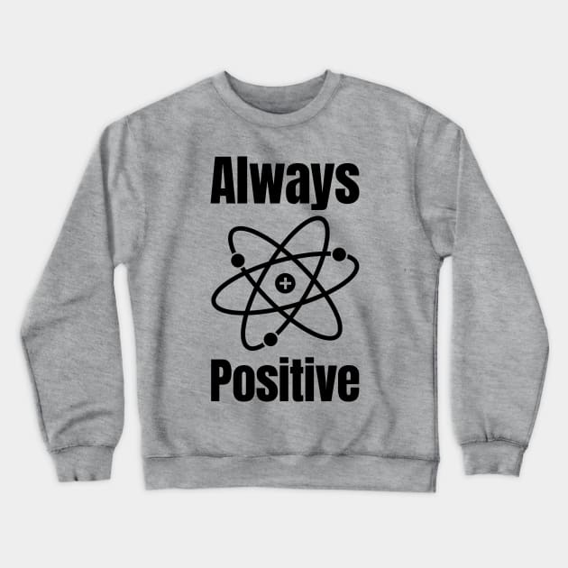 Always Positive Science Lover Crewneck Sweatshirt by HighBrowDesigns